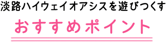 淡路ハイウェイオアシスを遊びつくすおすすめポイント